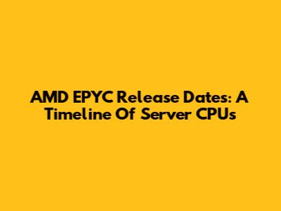 AMD EPYC Release Dates: A Timeline Of Server CPUs
