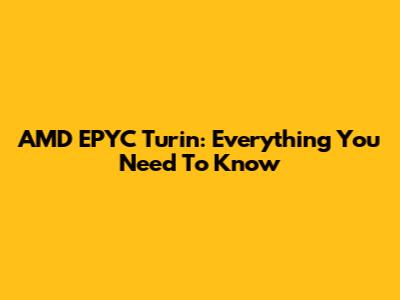 AMD EPYC Turin: Everything You Need To Know