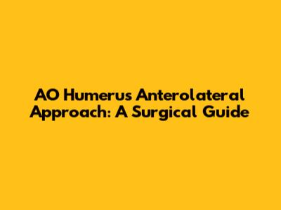 AO Humerus Anterolateral Approach: A Surgical Guide