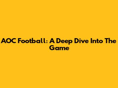 AOC Football: A Deep Dive Into The Game