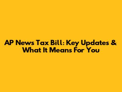 AP News Tax Bill: Key Updates & What It Means For You