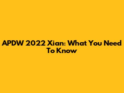APDW 2022 Xi'an: What You Need To Know