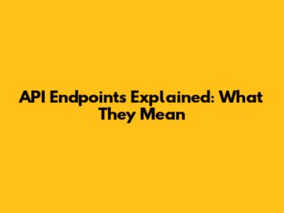API Endpoints Explained: What They Mean