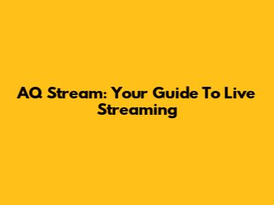 AQ Stream: Your Guide To Live Streaming