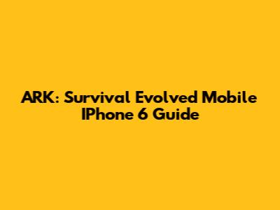 ARK: Survival Evolved Mobile IPhone 6 Guide