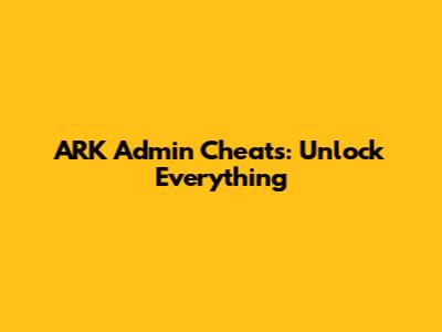 ARK Admin Cheats: Unlock Everything