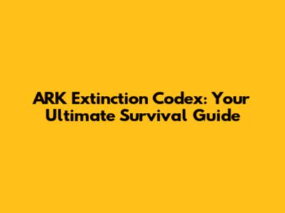ARK Extinction Codex: Your Ultimate Survival Guide