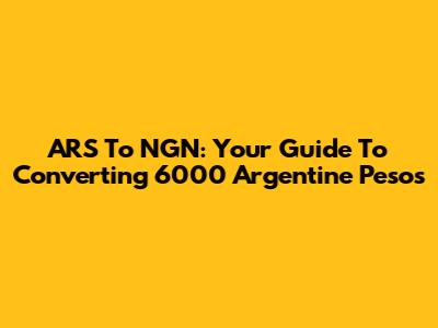ARS To NGN: Your Guide To Converting 6000 Argentine Pesos