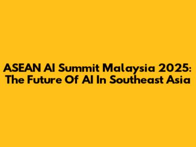 ASEAN AI Summit Malaysia 2025: The Future Of AI In Southeast Asia