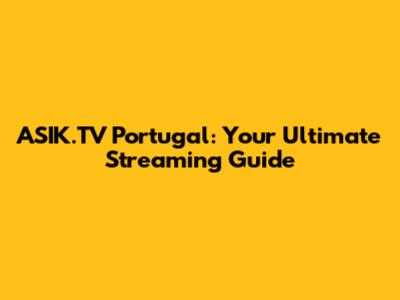 ASIK.TV Portugal: Your Ultimate Streaming Guide