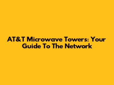 AT&T Microwave Towers: Your Guide To The Network