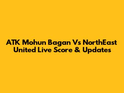 ATK Mohun Bagan Vs NorthEast United Live Score & Updates