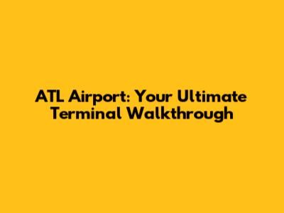ATL Airport: Your Ultimate Terminal Walkthrough