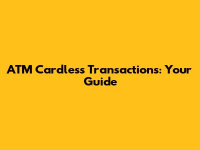 ATM Cardless Transactions: Your Guide