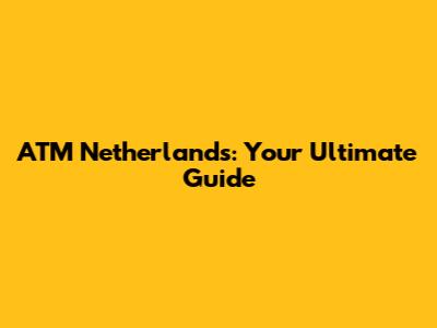 ATM Netherlands: Your Ultimate Guide