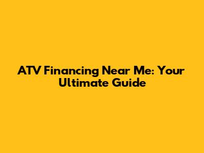 ATV Financing Near Me: Your Ultimate Guide