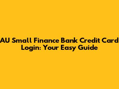 AU Small Finance Bank Credit Card Login: Your Easy Guide