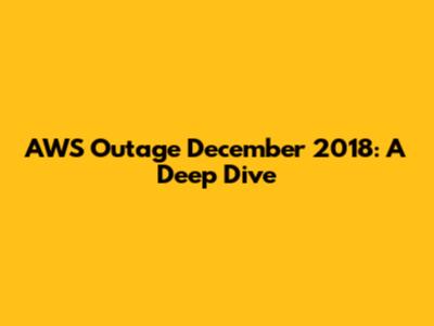 AWS Outage December 2018: A Deep Dive