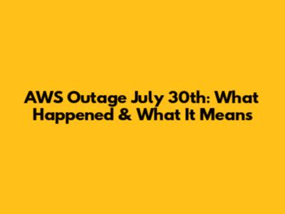 AWS Outage July 30th: What Happened & What It Means