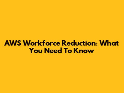 AWS Workforce Reduction: What You Need To Know