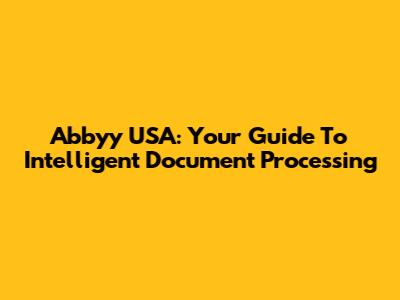 Abbyy USA: Your Guide To Intelligent Document Processing