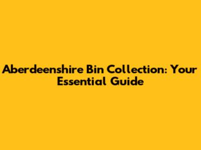Aberdeenshire Bin Collection: Your Essential Guide