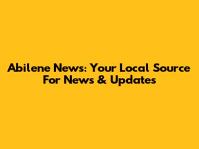 Abilene News: Your Local Source For News & Updates