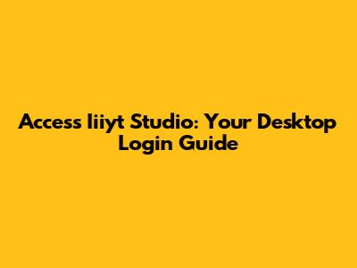Access Iiiyt Studio: Your Desktop Login Guide