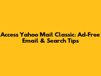 Access Yahoo Mail Classic: Ad-Free Email & Search Tips
