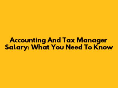 Accounting And Tax Manager Salary: What You Need To Know