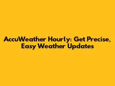 AccuWeather Hourly: Get Precise, Easy Weather Updates