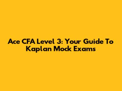 Ace CFA Level 3: Your Guide To Kaplan Mock Exams
