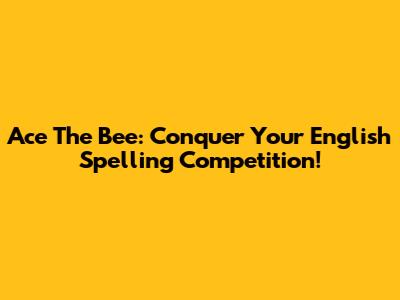 Ace The Bee: Conquer Your English Spelling Competition!