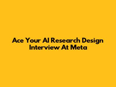 Ace Your AI Research Design Interview At Meta