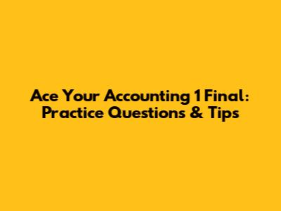 Ace Your Accounting 1 Final: Practice Questions & Tips