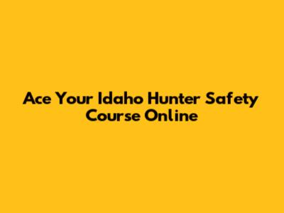 Ace Your Idaho Hunter Safety Course Online