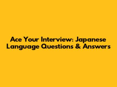 Ace Your Interview: Japanese Language Questions & Answers