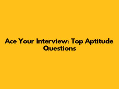 Ace Your Interview: Top Aptitude Questions