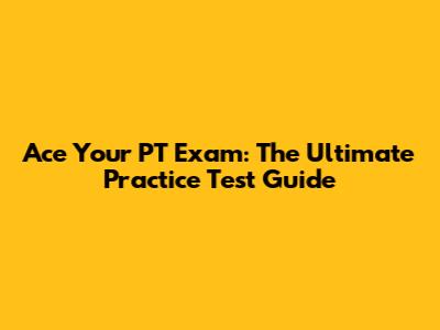 Ace Your PT Exam: The Ultimate Practice Test Guide