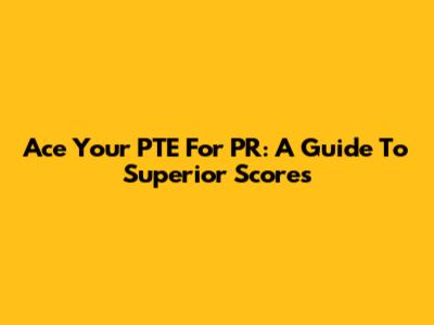 Ace Your PTE For PR: A Guide To Superior Scores