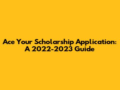Ace Your Scholarship Application: A 2022-2023 Guide