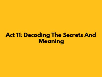 Act 11: Decoding The Secrets And Meaning