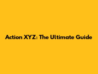 Action XYZ: The Ultimate Guide