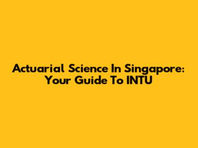 Actuarial Science In Singapore: Your Guide To INTU