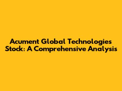 Acument Global Technologies Stock: A Comprehensive Analysis