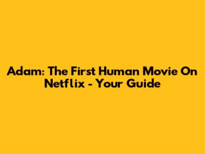 Adam: The First Human Movie On Netflix - Your Guide