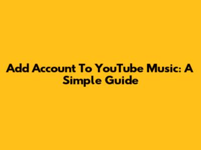Add Account To YouTube Music: A Simple Guide