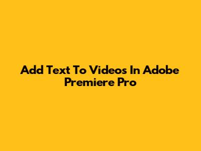 Add Text To Videos In Adobe Premiere Pro