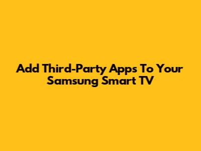 Add Third-Party Apps To Your Samsung Smart TV