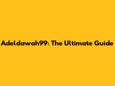 Adeldawah99: The Ultimate Guide
